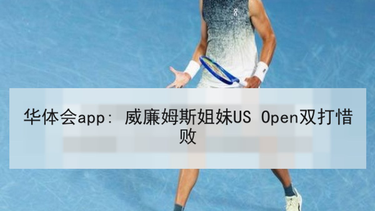 华体会app: 威廉姆斯姐妹US Open双打惜败 华体会app: 威廉姆斯姐妹US Open双打惜败