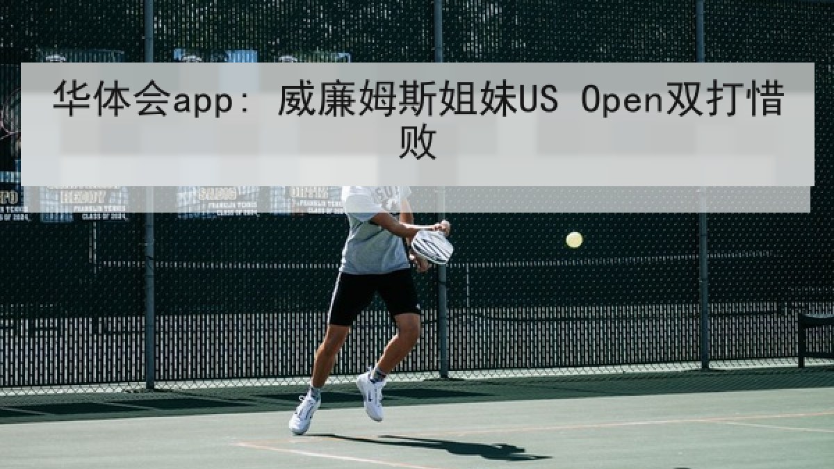 华体会app: 威廉姆斯姐妹US Open双打惜败 华体会app: 威廉姆斯姐妹US Open双打惜败